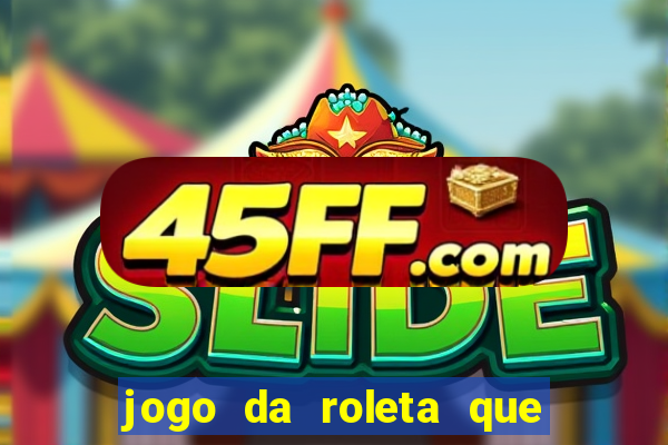 jogo da roleta que da dinheiro